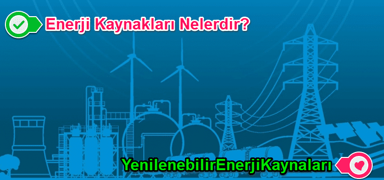 Enerji Kaynakları Nelerdir? Enerji